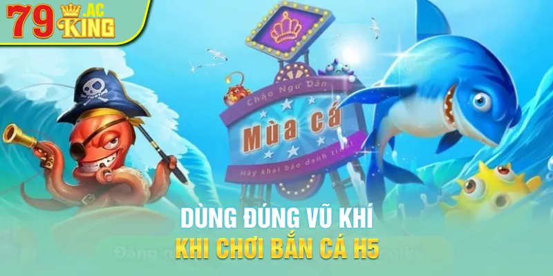 Dùng đúng vũ khí khi chơi bắn cá H5