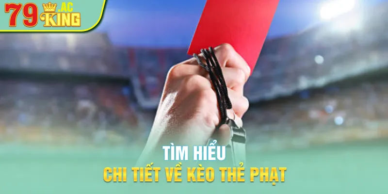 Tìm hiểu chi tiết về kèo thẻ phạt